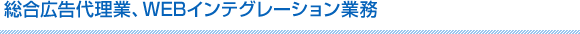 総合広告代理業、WEBインテグレーション業務